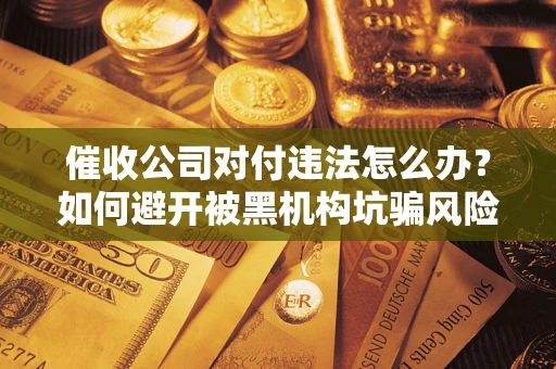 武汉催收公司对付违法怎么办？如何避开被黑机构坑骗风险