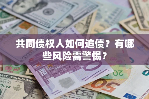 武汉共同债权人如何追债？有哪些风险需警惕？