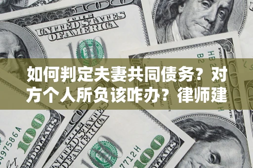 武汉如何判定夫妻共同债务？对方个人所负该咋办？律师建议