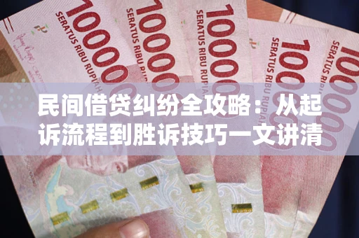 武汉民间借贷纠纷全攻略：从起诉流程到胜诉技巧一文讲清