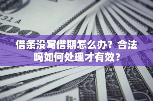 武汉借条没写借期怎么办？合法吗如何处理才有效？