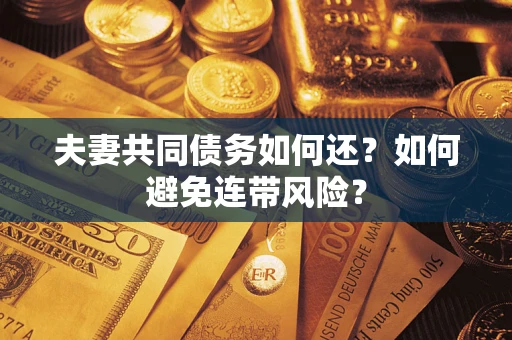 武汉夫妻共同债务如何还？如何避免连带风险？