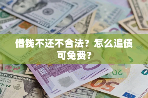 武汉借钱不还不合法？怎么追债可免费？