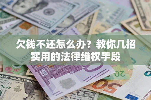 武汉欠钱不还怎么办？教你几招实用的法律维权手段