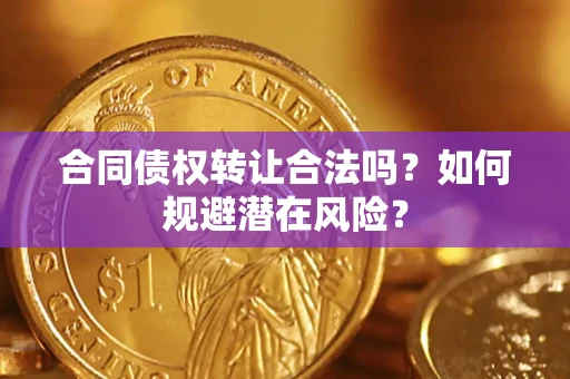 武汉合同债权转让合法吗?如何规避潜在风险? 武汉合同债权转让合法吗?如何规避潜在风险?