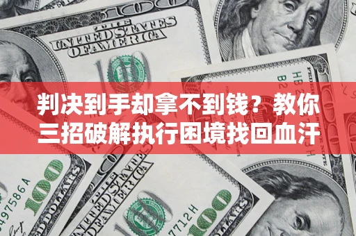武汉判决到手却拿不到钱？教你三招破解执行困境找回血汗钱