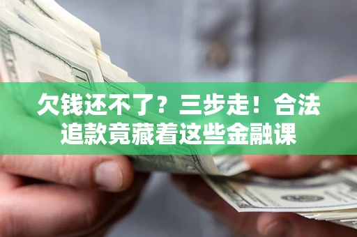 武汉欠钱还不了？三步走！合法追款竟藏着这些金融课