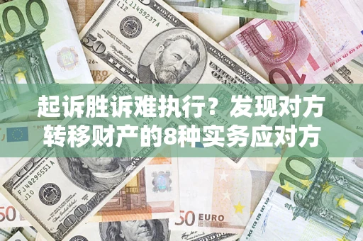 武汉起诉胜诉难执行？发现对方转移财产的8种实务应对方案