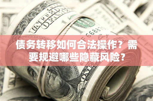 武汉债务转移如何合法操作？需要规避哪些隐藏风险？
