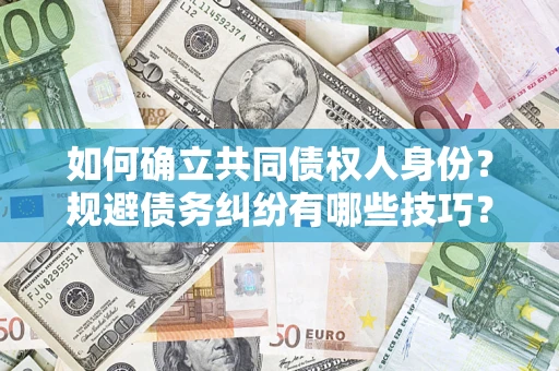武汉如何确立共同债权人身份？规避债务纠纷有哪些技巧？