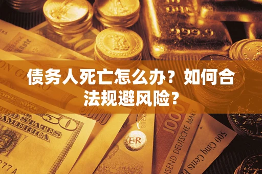 武汉债务人死亡怎么办？如何合法规避风险？