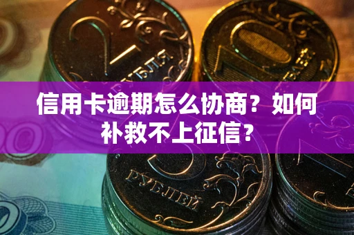 武汉信用卡逾期怎么协商？如何补救不上征信？