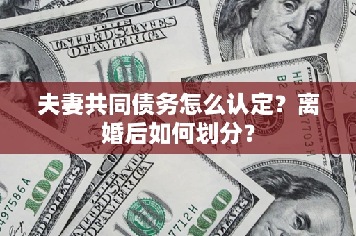 武汉夫妻共同债务怎么认定？离婚后如何划分？