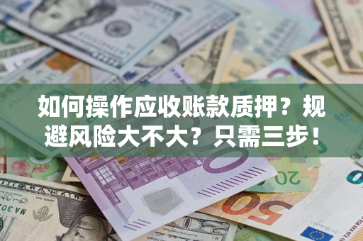武汉如何操作应收账款质押？规避风险大不大？只需三步！