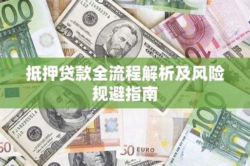 武汉抵押贷款全流程解析及风险规避指南