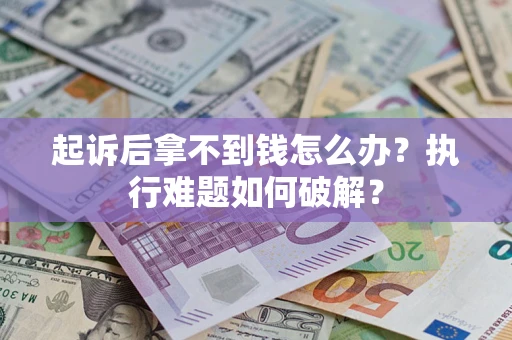 武汉起诉后拿不到钱怎么办?执行难题如何破解? 武汉起诉后拿不到钱怎么办?执行难题如何破解?