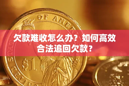 武汉欠款难收怎么办？如何高效合法追回欠款？