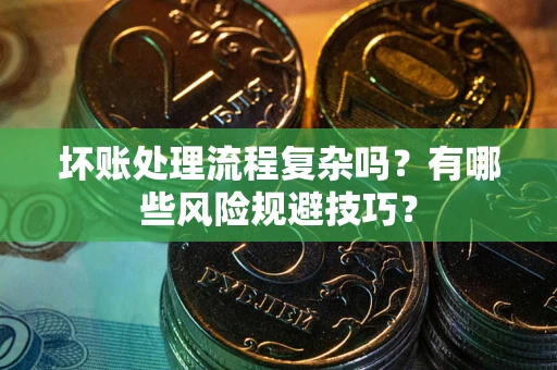 武汉坏账处理流程复杂吗？有哪些风险规避技巧？