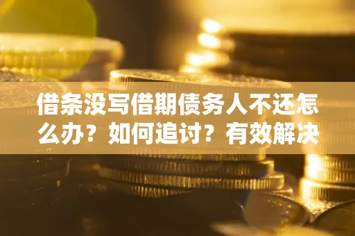 武汉借条没写借期债务人不还怎么办？如何追讨？有效解决方案！