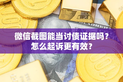 武汉微信截图能当讨债证据吗？怎么起诉更有效？