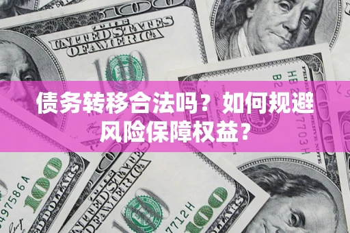 武汉债务转移合法吗？如何规避风险保障权益？