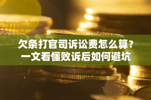 武汉欠条打官司诉讼费怎么算？一文看懂败诉后如何避坑