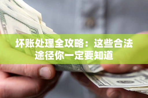 武汉坏账处理全攻略：这些合法途径你一定要知道