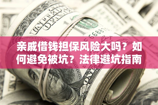 武汉亲戚借钱担保风险大吗？如何避免被坑？法律避坑指南