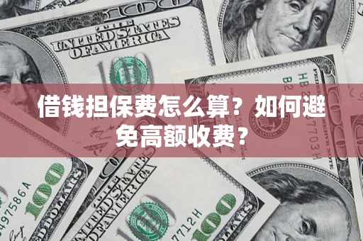 武汉借钱担保费怎么算？如何避免高额收费？