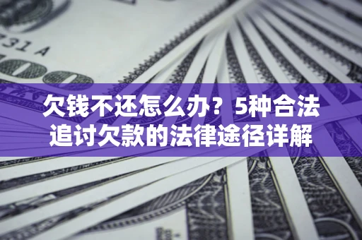 武汉欠钱不还怎么办？5种合法追讨欠款的法律途径详解