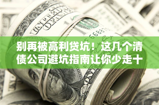 武汉别再被高利贷坑！这几个清债公司避坑指南让你少走十年弯路