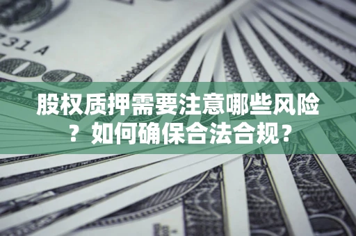武汉股权质押需要注意哪些风险？如何确保合法合规？