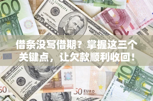 武汉借条没写借期？掌握这三个关键点，让欠款顺利收回！