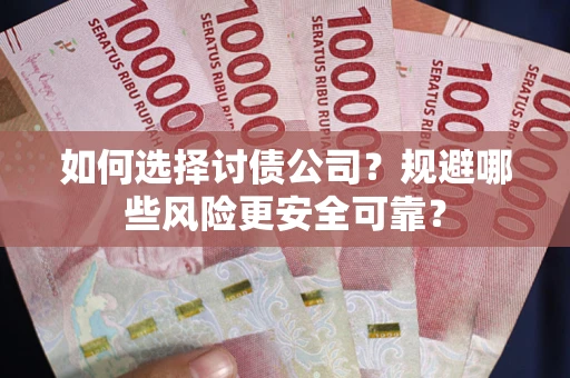武汉如何选择讨债公司？规避哪些风险更安全可靠？
