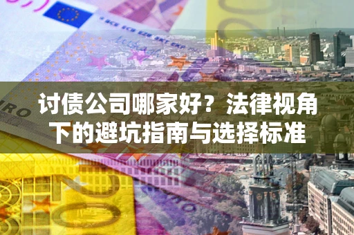 武汉讨债公司哪家好？法律视角下的避坑指南与选择标准