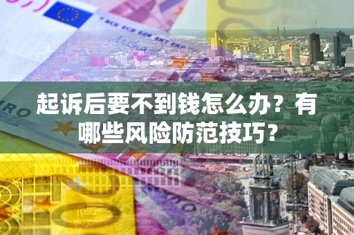 武汉起诉后要不到钱怎么办？有哪些风险防范技巧？