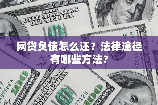 武汉网贷负债怎么还？法律途径有哪些方法？