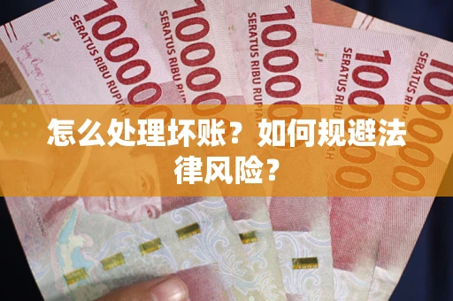 武汉怎么处理坏账？如何规避法律风险？