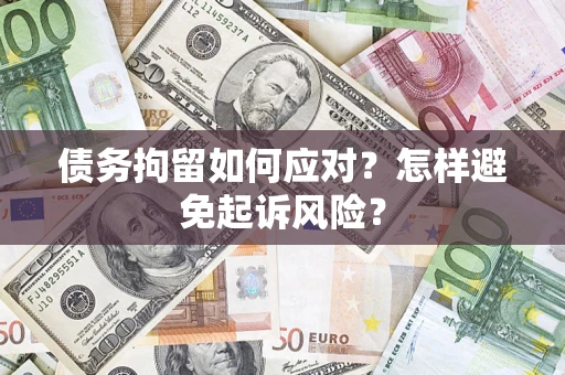 武汉债务拘留如何应对？怎样避免起诉风险？