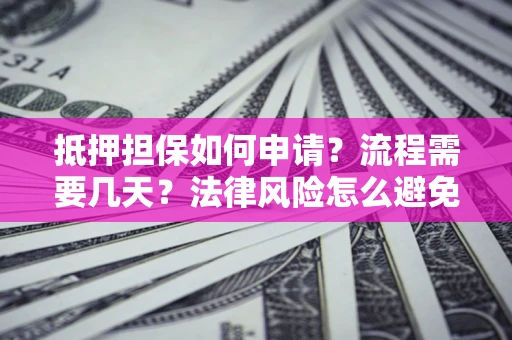 武汉抵押担保如何申请？流程需要几天？法律风险怎么避免？避坑指南