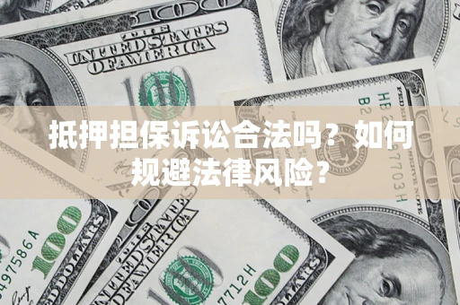 武汉抵押担保诉讼合法吗？如何规避法律风险？