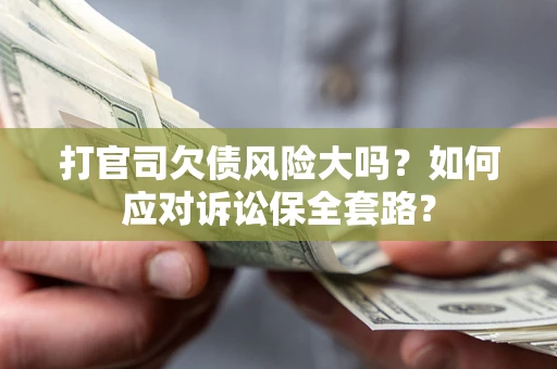武汉打官司欠债风险大吗？如何应对诉讼保全套路？