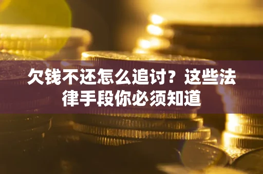 武汉欠钱不还怎么追讨？这些法律手段你必须知道