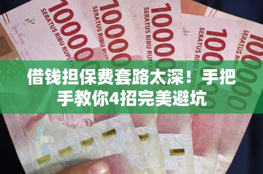 武汉借钱担保费套路太深！手把手教你4招完美避坑