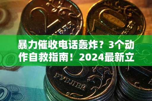 武汉暴力催收电话轰炸？3个动作自救指南！2024最新立案标准全解析