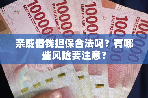 武汉亲戚借钱担保合法吗？有哪些风险要注意？