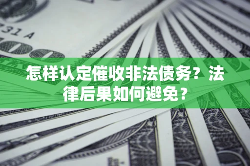 武汉怎样认定催收非法债务？法律后果如何避免？