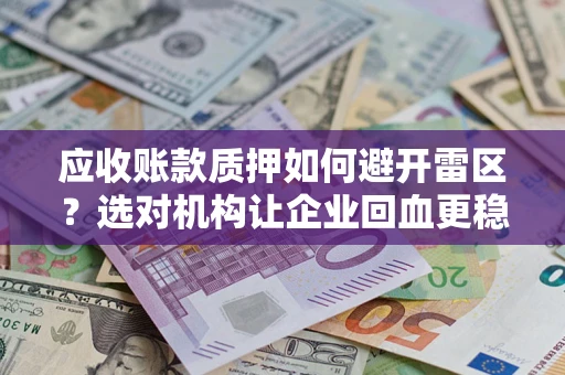 武汉应收账款质押如何避开雷区？选对机构让企业回血更稳
