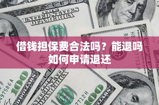 武汉借钱担保费合法吗？能退吗如何申请退还