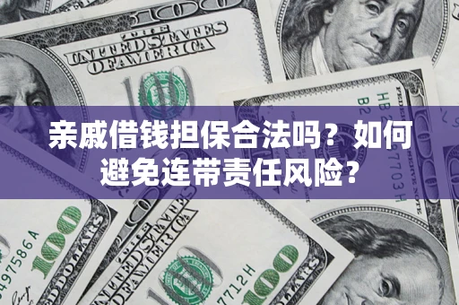 武汉亲戚借钱担保合法吗？如何避免连带责任风险？